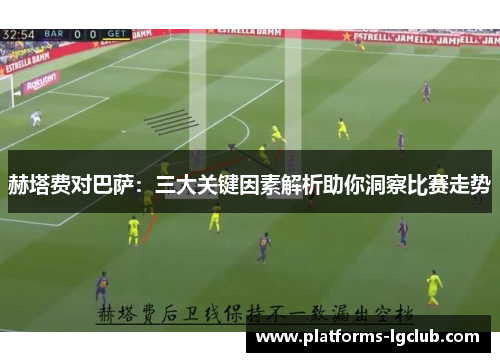 赫塔费对巴萨：三大关键因素解析助你洞察比赛走势