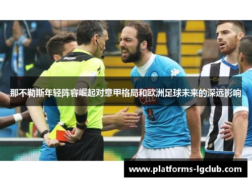那不勒斯年轻阵容崛起对意甲格局和欧洲足球未来的深远影响 那不勒斯年轻阵容崛起对意甲格局和欧洲足球未来的深远影响