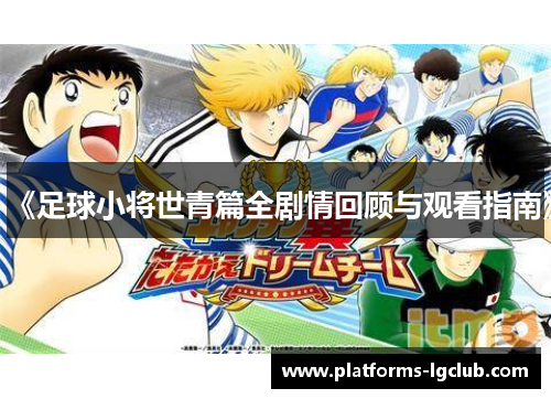《足球小将世青篇全剧情回顾与观看指南》 《足球小将世青篇全剧情回顾与观看指南》