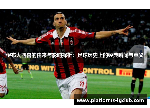 伊布大四喜的由来与影响探析：足球历史上的经典瞬间与意义