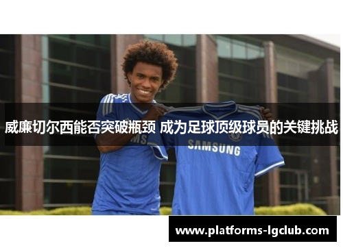 威廉切尔西能否突破瓶颈 成为足球顶级球员的关键挑战 威廉切尔西能否突破瓶颈 成为足球顶级球员的关键挑战