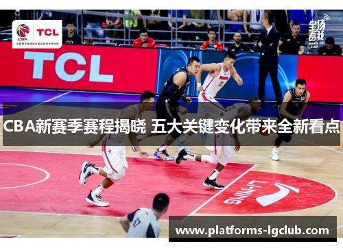 CBA新赛季赛程揭晓 五大关键变化带来全新看点 CBA新赛季赛程揭晓 五大关键变化带来全新看点