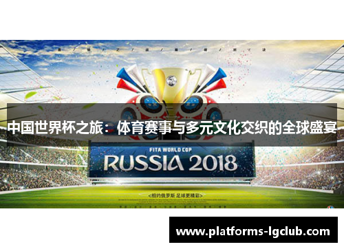 中国世界杯之旅：体育赛事与多元文化交织的全球盛宴