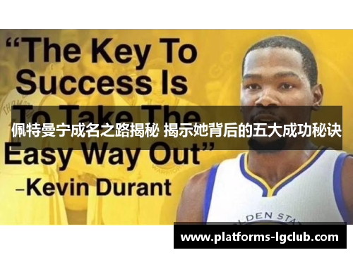 佩特曼宁成名之路揭秘 揭示她背后的五大成功秘诀 佩特曼宁成名之路揭秘 揭示她背后的五大成功秘诀