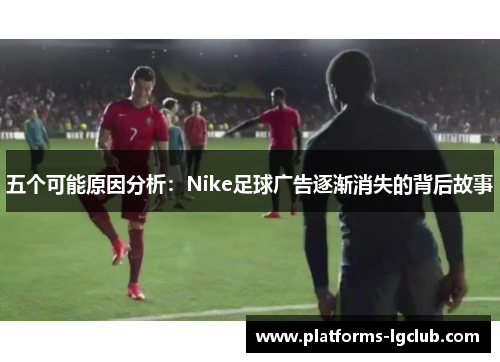五个可能原因分析：Nike足球广告逐渐消失的背后故事
