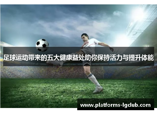 足球运动带来的五大健康益处助你保持活力与提升体能