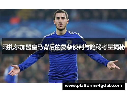 阿扎尔加盟皇马背后的复杂谈判与隐秘考量揭秘