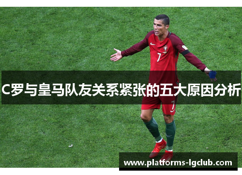 C罗与皇马队友关系紧张的五大原因分析
