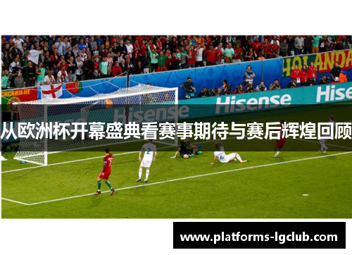 从欧洲杯开幕盛典看赛事期待与赛后辉煌回顾