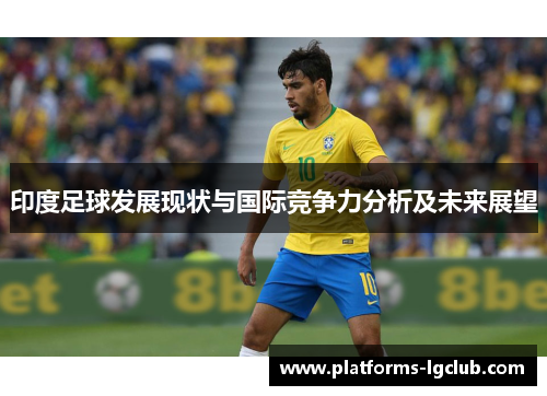 印度足球发展现状与国际竞争力分析及未来展望 印度足球发展现状与国际竞争力分析及未来展望