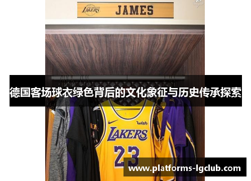 德国客场球衣绿色背后的文化象征与历史传承探索 德国客场球衣绿色背后的文化象征与历史传承探索