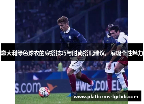 意大利绿色球衣的穿搭技巧与时尚搭配建议,展现个性魅力 意大利绿色球衣的穿搭技巧与时尚搭配建议,展现个性魅力