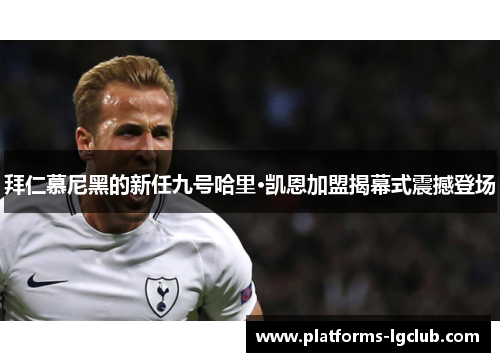 拜仁慕尼黑的新任九号哈里·凯恩加盟揭幕式震撼登场