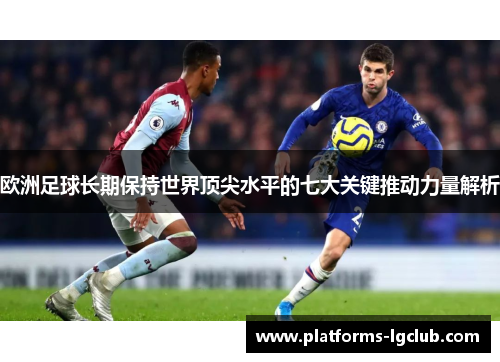 欧洲足球长期保持世界顶尖水平的七大关键推动力量解析 欧洲足球长期保持世界顶尖水平的七大关键推动力量解析
