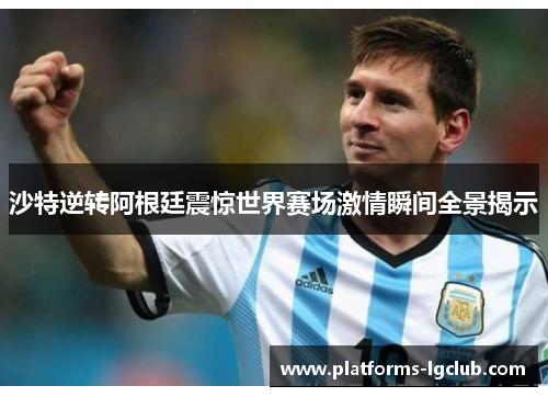 沙特逆转阿根廷震惊世界赛场激情瞬间全景揭示 沙特逆转阿根廷震惊世界赛场激情瞬间全景揭示