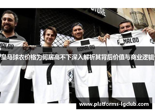 皇马球衣价格为何居高不下深入解析其背后价值与商业逻辑