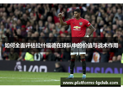 如何全面评估拉什福德在球队中的价值与战术作用