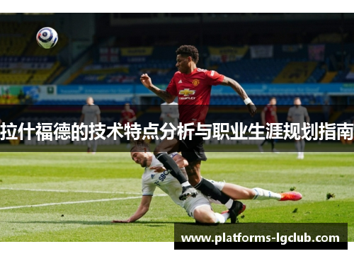 拉什福德的技术特点分析与职业生涯规划指南