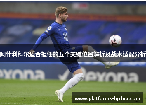 阿什利科尔适合担任的五个关键位置解析及战术适配分析 阿什利科尔适合担任的五个关键位置解析及战术适配分析