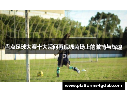 盘点足球大赛十大瞬间再现绿茵场上的激情与辉煌