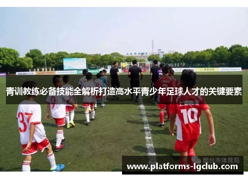 青训教练必备技能全解析打造高水平青少年足球人才的关键要素