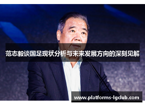 范志毅谈国足现状分析与未来发展方向的深刻见解 范志毅谈国足现状分析与未来发展方向的深刻见解