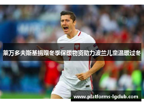 莱万多夫斯基捐赠冬季保暖物资助力波兰儿童温暖过冬 莱万多夫斯基捐赠冬季保暖物资助力波兰儿童温暖过冬