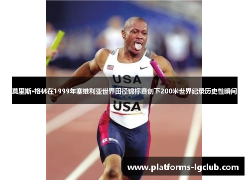 莫里斯·格林在1999年塞维利亚世界田径锦标赛创下200米世界纪录历史性瞬间 莫里斯·格林在1999年塞维利亚世界田径锦标赛创下200米世界纪录历史性瞬间