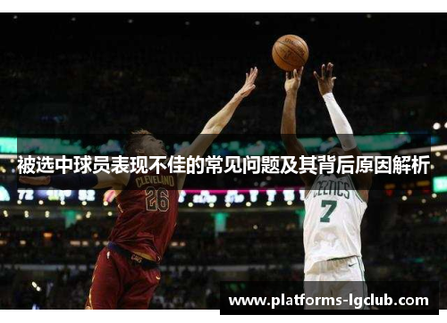 被选中球员表现不佳的常见问题及其背后原因解析 被选中球员表现不佳的常见问题及其背后原因解析