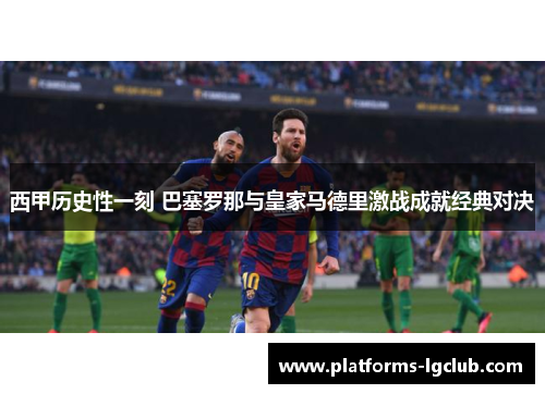 西甲历史性一刻 巴塞罗那与皇家马德里激战成就经典对决