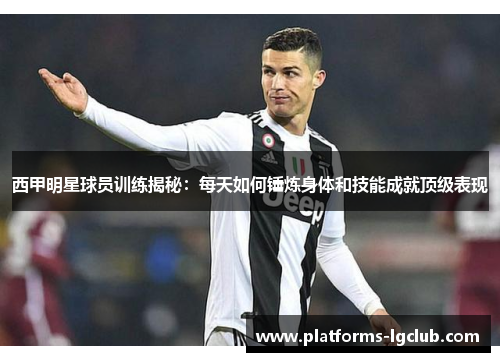 西甲明星球员训练揭秘：每天如何锤炼身体和技能成就顶级表现