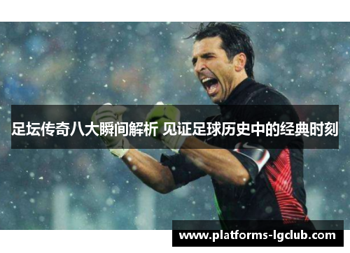 足坛传奇八大瞬间解析 见证足球历史中的经典时刻