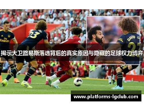 揭示大卫路易斯落选背后的真实原因与隐藏的足球权力博弈