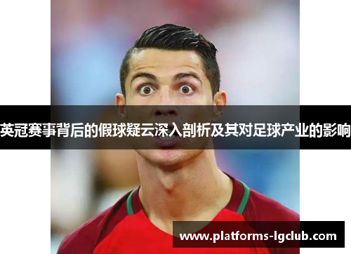 英冠赛事背后的假球疑云深入剖析及其对足球产业的影响 英冠赛事背后的假球疑云深入剖析及其对足球产业的影响