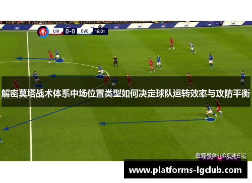 解密莫塔战术体系中场位置类型如何决定球队运转效率与攻防平衡