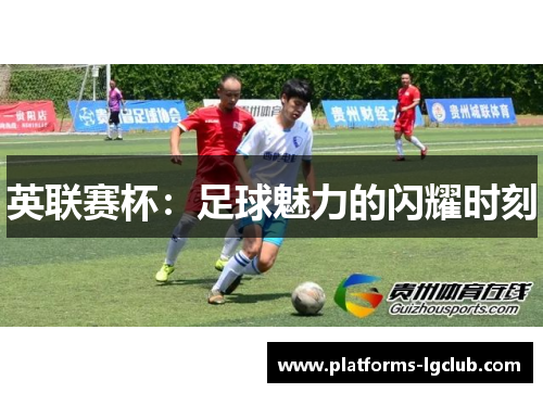 英联赛杯:足球魅力的闪耀时刻 英联赛杯:足球魅力的闪耀时刻