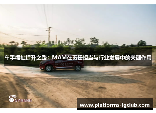 车手福祉提升之路:MAM在责任担当与行业发展中的关键作用 车手福祉提升之路:MAM在责任担当与行业发展中的关键作用