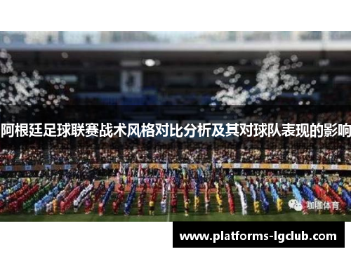 阿根廷足球联赛战术风格对比分析及其对球队表现的影响 阿根廷足球联赛战术风格对比分析及其对球队表现的影响