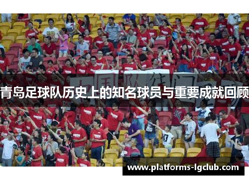 青岛足球队历史上的知名球员与重要成就回顾 青岛足球队历史上的知名球员与重要成就回顾