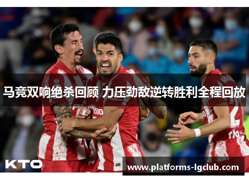 马竞双响绝杀回顾 力压劲敌逆转胜利全程回放