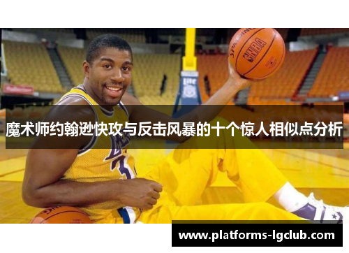 魔术师约翰逊快攻与反击风暴的十个惊人相似点分析
