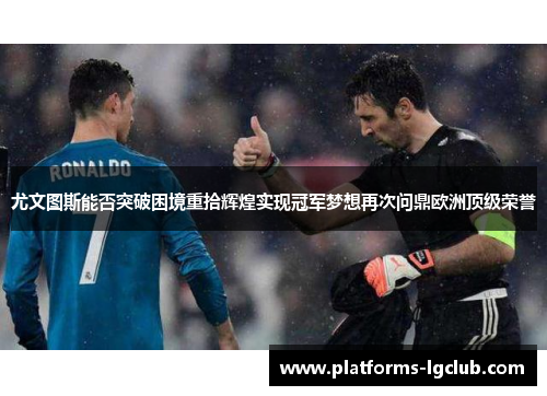 尤文图斯能否突破困境重拾辉煌实现冠军梦想再次问鼎欧洲顶级荣誉