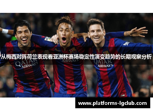 从梅西对阵荷兰表现看亚洲杯赛场稳定性演变趋势的长期观察分析