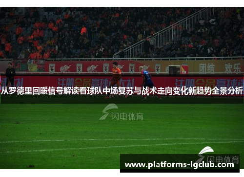 从罗德里回暖信号解读看球队中场复苏与战术走向变化新趋势全景分析
