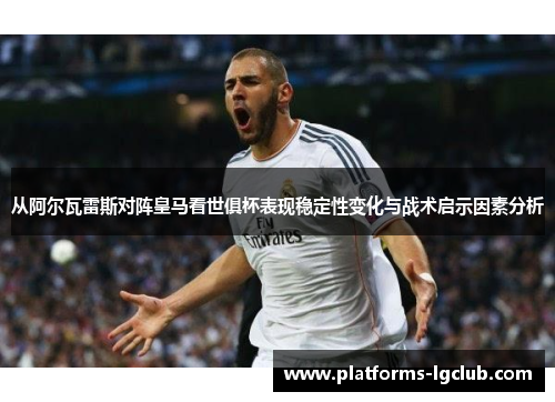 从阿尔瓦雷斯对阵皇马看世俱杯表现稳定性变化与战术启示因素分析