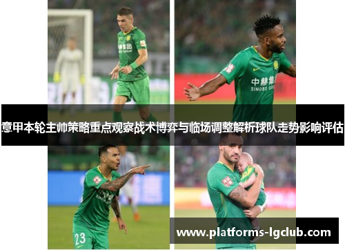 意甲本轮主帅策略重点观察战术博弈与临场调整解析球队走势影响评估 意甲本轮主帅策略重点观察战术博弈与临场调整解析球队走势影响评估